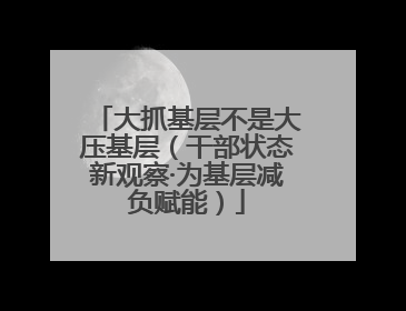 大抓基层不是大压基层（干部状态新观察·为基层减负赋能）