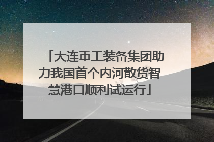 大连重工装备集团助力我国首个内河散货智慧港口顺利试运行