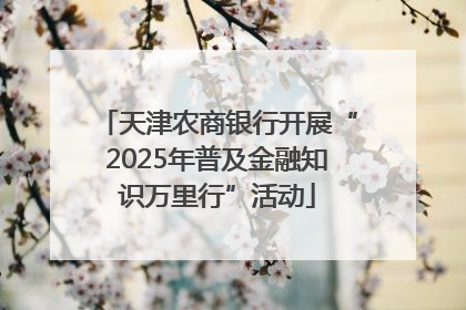 天津农商银行开展“2025年普及金融知识万里行”活动