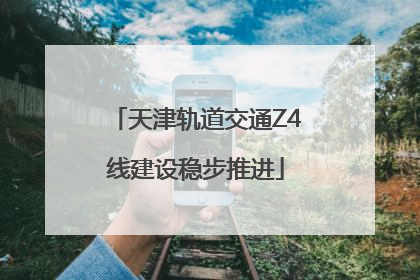 天津轨道交通Z4线建设稳步推进