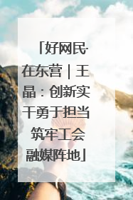 好网民·在东营｜王晶：创新实干勇于担当 筑牢工会融媒阵地