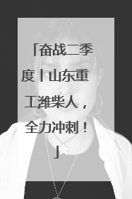 奋战二季度丨山东重工潍柴人，全力冲刺！