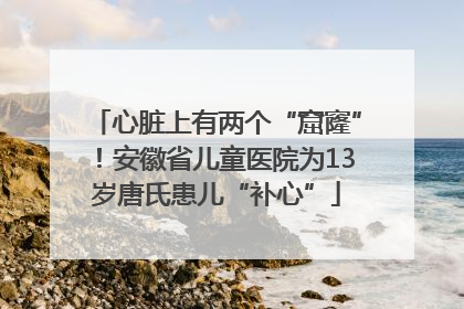 心脏上有两个“窟窿”！安徽省儿童医院为13岁唐氏患儿“补心”
