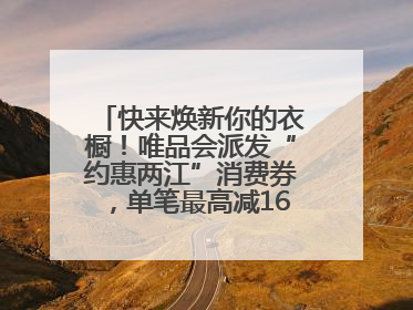 快来焕新你的衣橱！唯品会派发“约惠两江”消费券，单笔最高减160元！