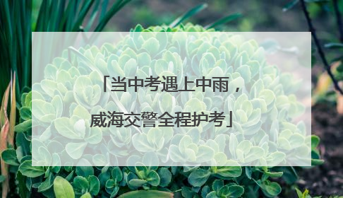 当中考遇上中雨，威海交警全程护考