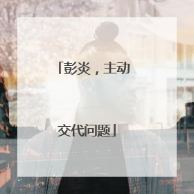 彭炎，主动交代问题