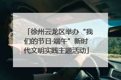 徐州云龙区举办“我们的节日·端午”新时代文明实践主题活动