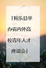 将乐县举办省内外高校青年人才座谈会