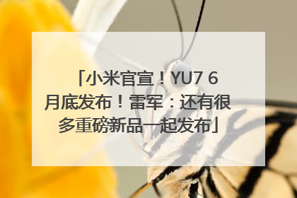 小米官宣！YU7 6月底发布！雷军：还有很多重磅新品一起发布