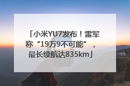 小米YU7发布！雷军称“19万9不可能”，最长续航达835km