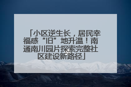 小区逆生长，居民幸福感“旧”地升温！南通南川园片探索完整社区建设新路径