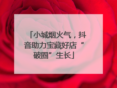 小城烟火气，抖音助力宝藏好店“破圈”生长