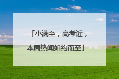 小满至，高考近，本周热闻如约而至