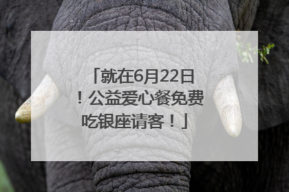 就在6月22日！公益爱心餐免费吃银座请客！