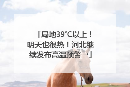 局地39℃以上！明天也很热！河北继续发布高温预警→