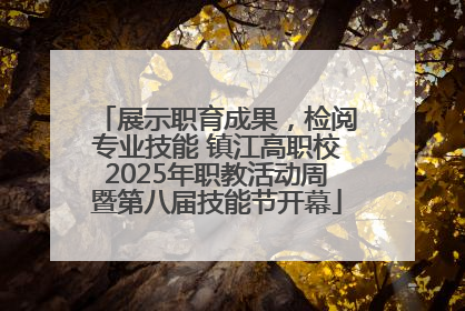 展示职育成果，检阅专业技能 镇江高职校2025年职教活动周暨第八届技能节开幕