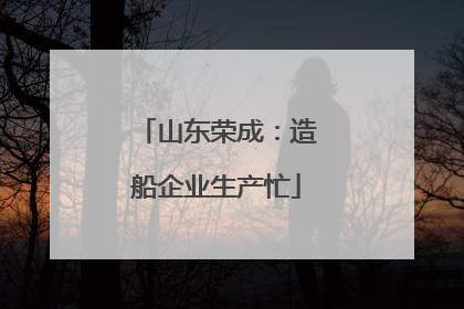 山东荣成：造船企业生产忙