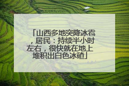 山西多地突降冰雹，居民：持续半小时左右，很快就在地上堆积出白色冰碴