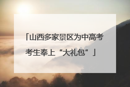 山西多家景区为中高考考生奉上“大礼包”