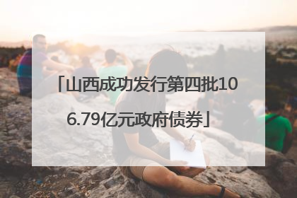 山西成功发行第四批106.79亿元政府债券