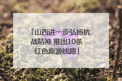 山西进一步弘扬抗战精神 推出10条红色旅游线路