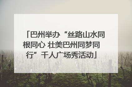 巴州举办“丝路山水同根同心 壮美巴州同梦同行”千人广场秀活动