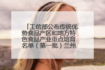 工信部公布传统优势食品产区和地方特色食品产业重点培育名单（第一批）兰州牛肉拉面位列其中
