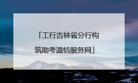 工行吉林省分行构筑助考温情服务网