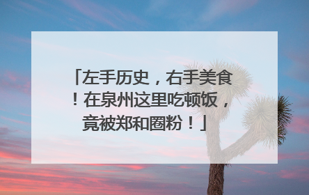 左手历史，右手美食！在泉州这里吃顿饭，竟被郑和圈粉！