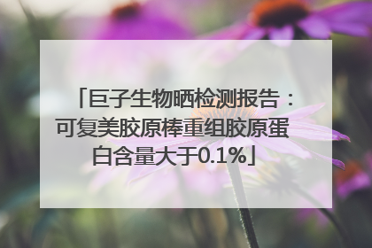 巨子生物晒检测报告：可复美胶原棒重组胶原蛋白含量大于0.1%
