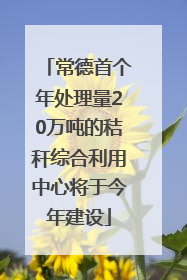 常德首个年处理量20万吨的秸秆综合利用中心将于今年建设