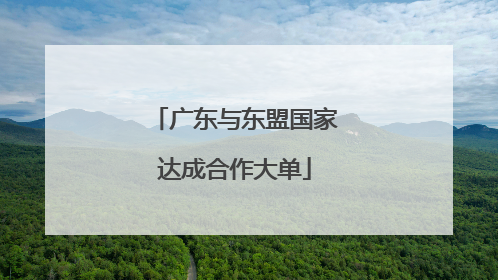 广东与东盟国家达成合作大单