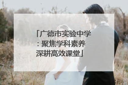 广德市实验中学：聚焦学科素养 深耕高效课堂