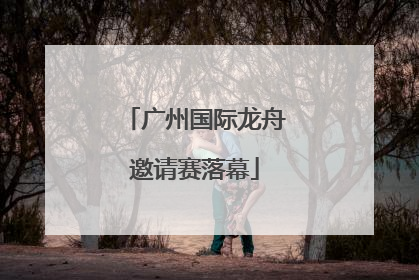 广州国际龙舟邀请赛落幕