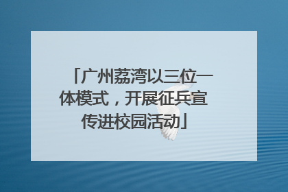 广州荔湾以三位一体模式，开展征兵宣传进校园活动