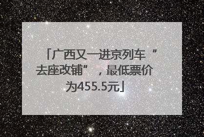 广西又一进京列车“去座改铺”，最低票价为455.5元