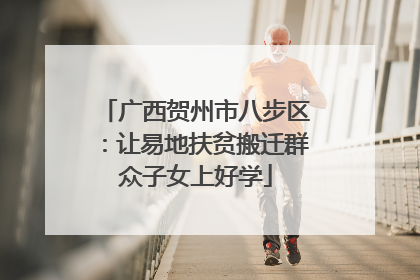 广西贺州市八步区：让易地扶贫搬迁群众子女上好学