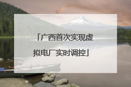 广西首次实现虚拟电厂实时调控