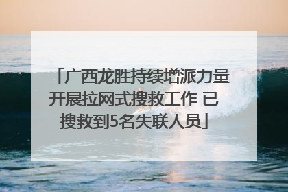 广西龙胜持续增派力量开展拉网式搜救工作 已搜救到5名失联人员