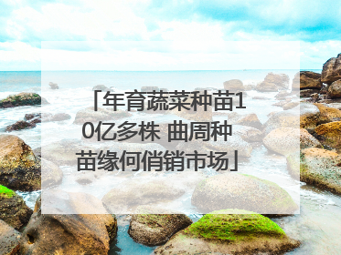年育蔬菜种苗10亿多株 曲周种苗缘何俏销市场