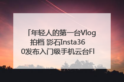 年轻人的第一台Vlog拍档 影石Insta360发布入门级手机云台Flow 2_深圳新闻网
