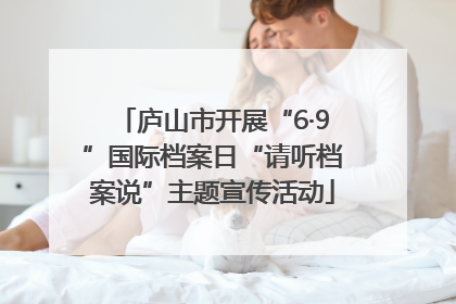 庐山市开展“6·9”国际档案日“请听档案说”主题宣传活动