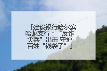 建设银行哈尔滨哈龙支行：“反诈尖兵”出击 守护百姓“钱袋子”
