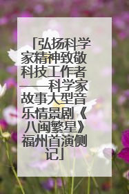 弘扬科学家精神致敬科技工作者——科学家故事大型音乐情景剧《八闽繁星》福州首演侧记