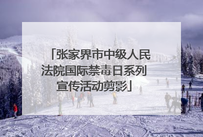 张家界市中级人民法院国际禁毒日系列宣传活动剪影