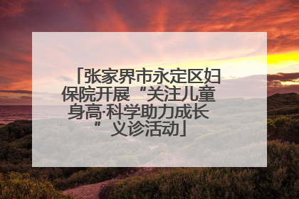 张家界市永定区妇保院开展“关注儿童身高·科学助力成长”义诊活动