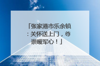 张家港市乐余镇：关怀送上门，尊崇暖军心！