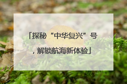 探秘“中华复兴”号，解锁航海新体验