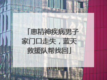 患精神疾病男子家门口走失，蓝天救援队帮找回