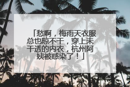 愁啊，梅雨天衣服总也晾不干，穿上未干透的内衣，杭州阿姨被感染了！
